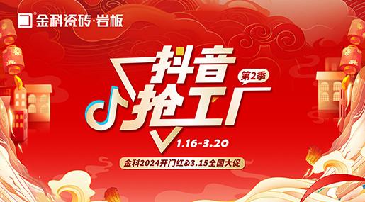 「抖音抢工厂第二季」91香蕉视频软件下载瓷砖2024开门红&3.15全国大促完美收官！